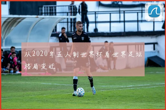从2020年五人制世界杯看世界足坛格局变迁
